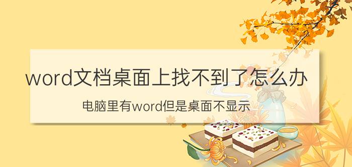 word文档桌面上找不到了怎么办 电脑里有word但是桌面不显示？